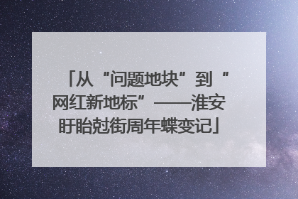 从“问题地块”到“网红新地标”——淮安盱眙尅街周年蝶变记