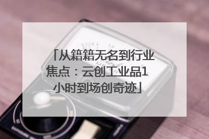 从籍籍无名到行业焦点：云创工业品1小时到场创奇迹