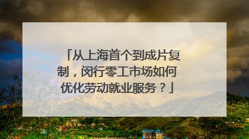 从上海首个到成片复制，闵行零工市场如何优化劳动就业服务？