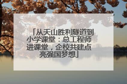 从天山胜利隧道到小学课堂：总工程师进课堂，企校共建点亮强国梦想