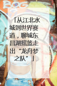 从江北水城到世界赛道，聊城东昌湖摇篮走出“龙舟梦之队”