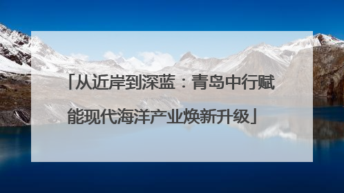 从近岸到深蓝：青岛中行赋能现代海洋产业焕新升级