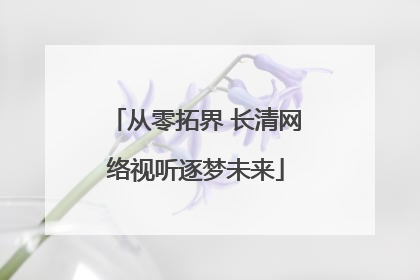 从零拓界 长清网络视听逐梦未来