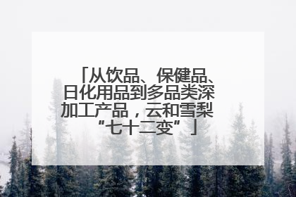 从饮品、保健品、日化用品到多品类深加工产品，云和雪梨“七十二变”