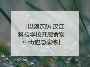 以演筑防 汉江科技学校开展食物中毒应急演练