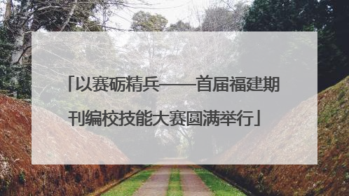 以赛砺精兵——首届福建期刊编校技能大赛圆满举行