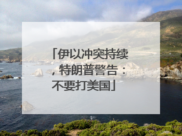 伊以冲突持续，特朗普警告：不要打美国