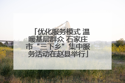 优化服务模式 温暖基层群众 石家庄市“三下乡”集中服务活动在赵县举行