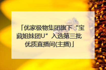 优家极物集团旗下“宝藏姐妹团U”入选第三批优质直播间(主播)