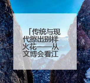 传统与现代擦出别样火花——从文博会看江西非遗“潮”出圈