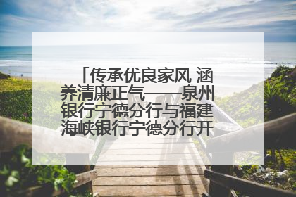 传承优良家风 涵养清廉正气——泉州银行宁德分行与福建海峡银行宁德分行开展主题党日活动