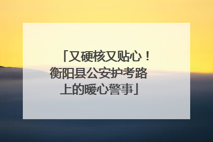 又硬核又贴心！衡阳县公安护考路上的暖心警事