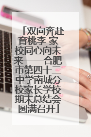 双向奔赴育桃李 家校同心向未来——合肥市第四十二中学南城分校家长学校期末总结会圆满召开