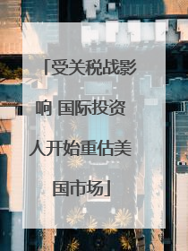 受关税战影响 国际投资人开始重估美国市场