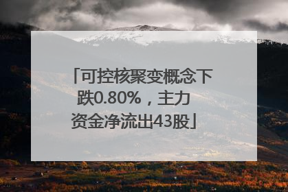 可控核聚变概念下跌0.80%，主力资金净流出43股