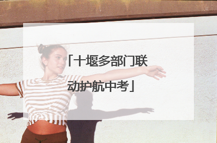 十堰多部门联动护航中考
