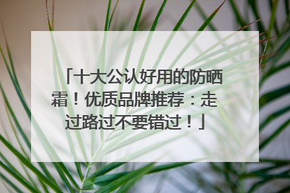 十大公认好用的防晒霜！优质品牌推荐：走过路过不要错过！