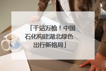 千站万枪！中国石化构建湖北绿色出行新格局