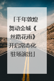 千年敦煌舞动金城《丝路花雨》开启常态化驻场演出