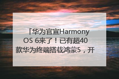华为官宣HarmonyOS 6来了！已有超40款华为终端搭载鸿蒙5，开发者突破800万