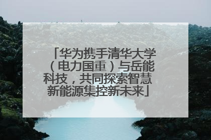 华为携手清华大学（电力国重）与岳能科技，共同探索智慧新能源集控新未来