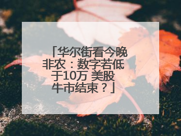 华尔街看今晚非农：数字若低于10万 美股牛市结束？