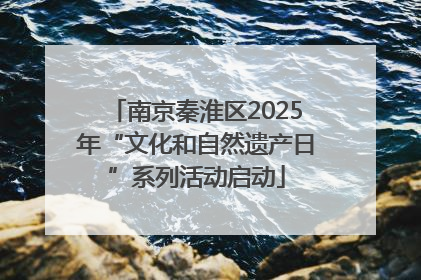 南京秦淮区2025年“文化和自然遗产日”系列活动启动