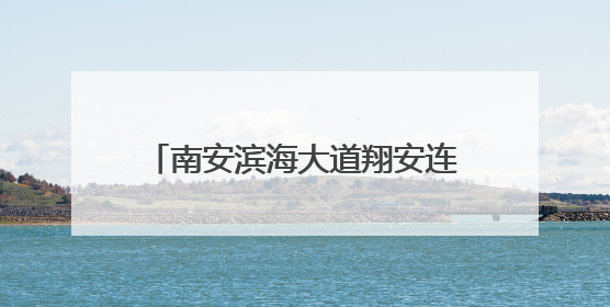 南安滨海大道翔安连接线工程加速推进