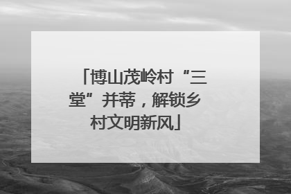 博山茂岭村“三堂”并蒂，解锁乡村文明新风