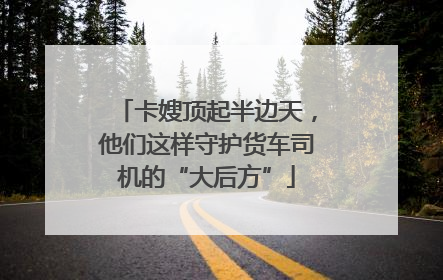 卡嫂顶起半边天，他们这样守护货车司机的“大后方”