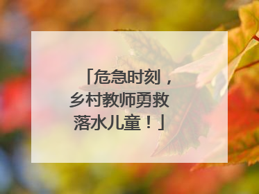 危急时刻，乡村教师勇救落水儿童！