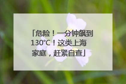 危险！一分钟飙到130℃！这类上海家庭，赶紧自查