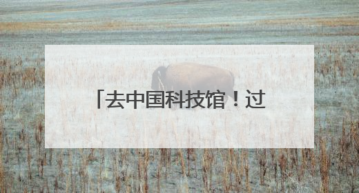 去中国科技馆！过科学味六一端午