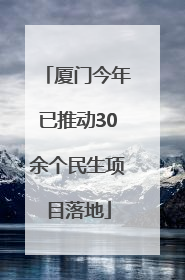 厦门今年已推动30余个民生项目落地