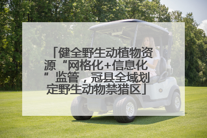 健全野生动植物资源“网格化+信息化”监管，冠县全域划定野生动物禁猎区