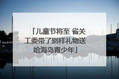 儿童节将至 省关工委带了别样礼物送给海岛青少年
