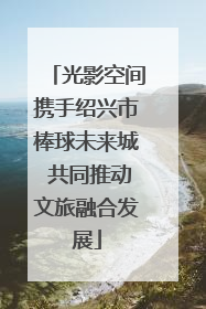 光影空间携手绍兴市棒球未来城 共同推动文旅融合发展