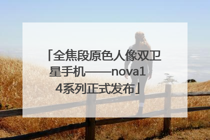 全焦段原色人像双卫星手机——nova14系列正式发布