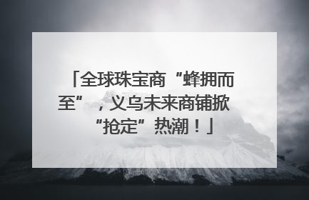 全球珠宝商“蜂拥而至”，义乌未来商铺掀“抢定”热潮！