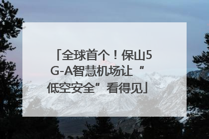 全球首个！保山5G-A智慧机场让“低空安全”看得见