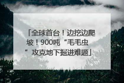 全球首台！边挖边爬坡！900吨“毛毛虫”攻克地下掘进难题