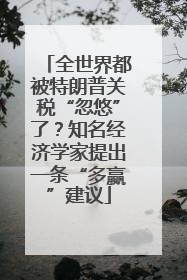 全世界都被特朗普关税“忽悠”了？知名经济学家提出一条“多赢”建议