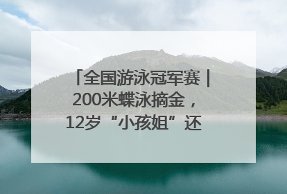 全国游泳冠军赛｜200米蝶泳摘金，12岁“小孩姐”还能制造多少惊喜？