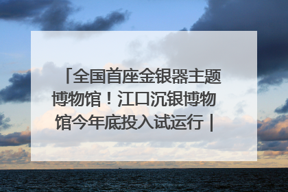 全国首座金银器主题博物馆！江口沉银博物馆今年底投入试运行｜万千气象看四川