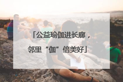 公益瑜伽进长廊，邻里“伽”倍美好