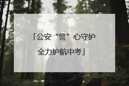 公安“警”心守护 全力护航中考