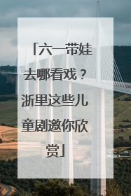 六一带娃去哪看戏？浙里这些儿童剧邀你欣赏