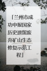 兰州市成功申报国家历史遗留废弃矿山生态修复示范工程