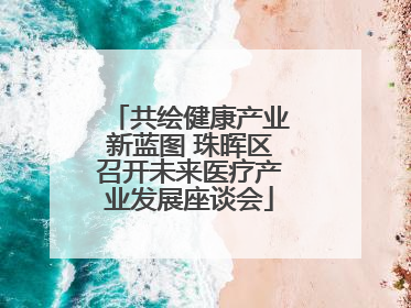 共绘健康产业新蓝图 珠晖区召开未来医疗产业发展座谈会