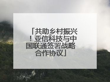 共助乡村振兴！亚信科技与中国联通签署战略合作协议